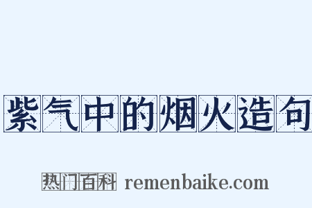 紫气中的烟火造句是什么意思的图片